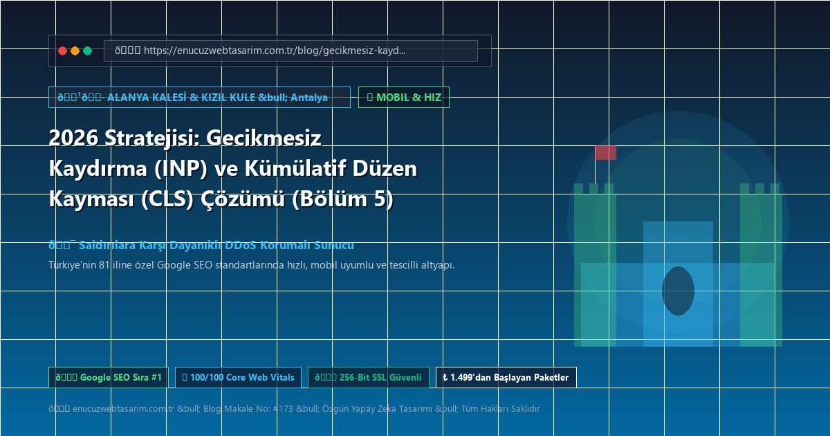 2026 Stratejisi: Gecikmesiz Kaydırma (INP) ve Kümülatif Düzen Kayması (CLS) Çözümü (Bölüm 5)