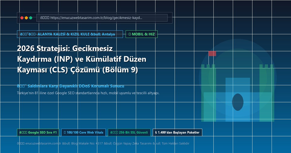 2026 Stratejisi: Gecikmesiz Kaydırma (INP) ve Kümülatif Düzen Kayması (CLS) Çözümü (Bölüm 9)