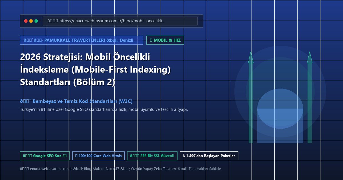 2026 Stratejisi: Mobil Öncelikli İndeksleme (Mobile-First Indexing) Standartları (Bölüm 2)