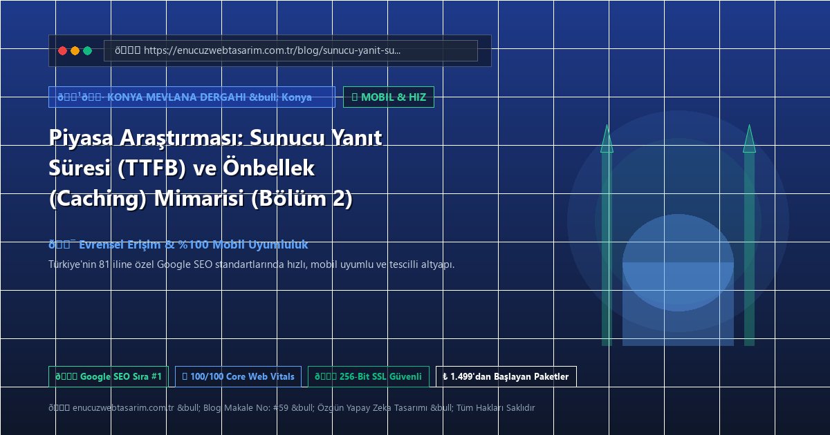 Piyasa Araştırması: Sunucu Yanıt Süresi (TTFB) ve Önbellek (Caching) Mimarisi (Bölüm 2)